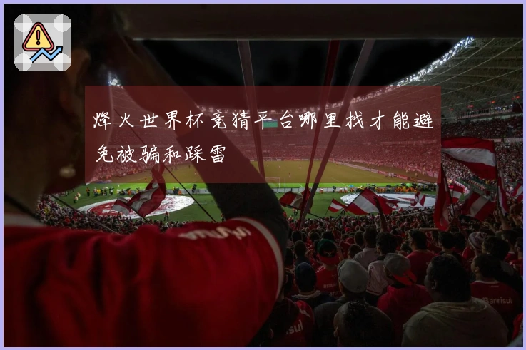 烽火世界杯竞猜平台哪里找才能避免被骗和踩雷