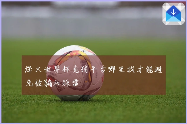 烽火世界杯竞猜平台哪里找才能避免被骗和踩雷