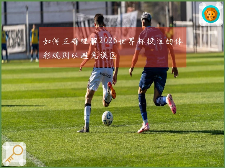 如何正确理解2026世界杯投注的体彩规则以避免误区